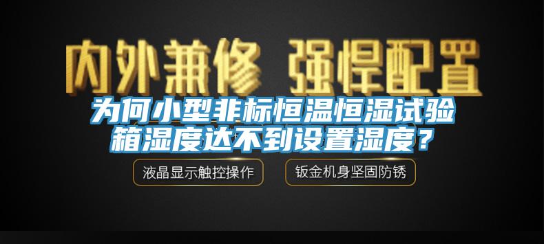 為何小型非標恒溫恒濕試驗箱濕度達不到設置濕度？