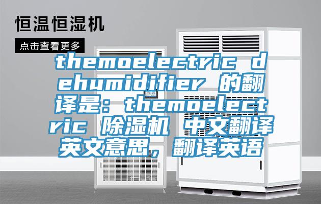 themoelectric dehumidifier 的翻譯是：themoelectric 除濕機(jī) 中文翻譯英文意思，翻譯英語