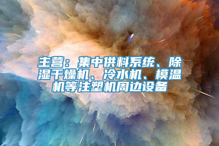 主營：集中供料系統(tǒng)、除濕干燥機(jī)、冷水機(jī)、模溫機(jī)等注塑機(jī)周邊設(shè)備