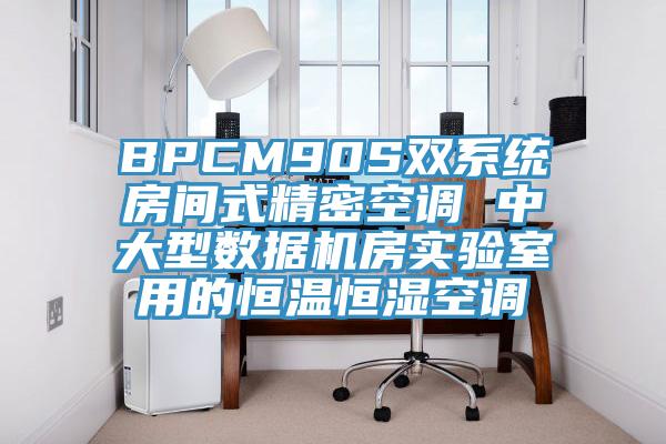 BPCM90S雙系統(tǒng)房間式精密空調 中大型數(shù)據(jù)機房實驗室用的恒溫恒濕空調