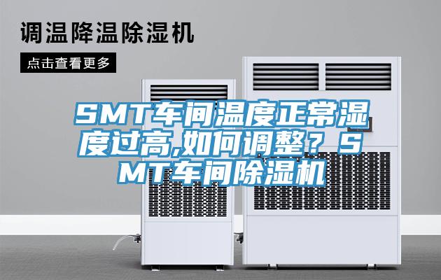 SMT車間溫度正常濕度過高,如何調(diào)整？SMT車間除濕機