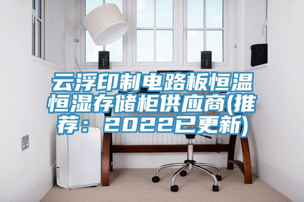 云浮印制電路板恒溫恒濕存儲(chǔ)柜供應(yīng)商(推薦：2022已更新)