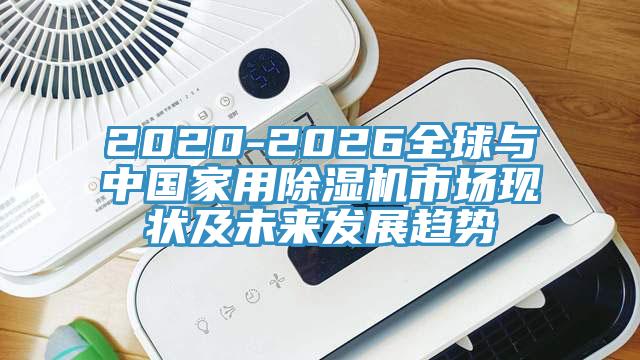 2020-2026全球與中國(guó)家用除濕機(jī)市場(chǎng)現(xiàn)狀及未來(lái)發(fā)展趨勢(shì)