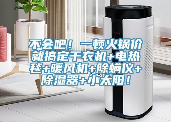 不會吧！一頓火鍋價(jià)就搞定干衣機(jī)+電熱毯+暖風(fēng)機(jī)+除螨儀+除濕器+小太陽！