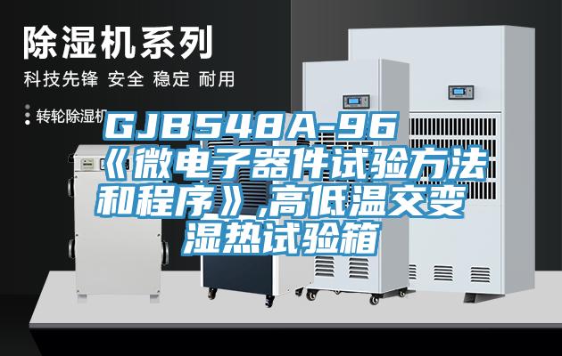 GJB548A-96 《微電子器件試驗方法和程序》,高低溫交變濕熱試驗箱