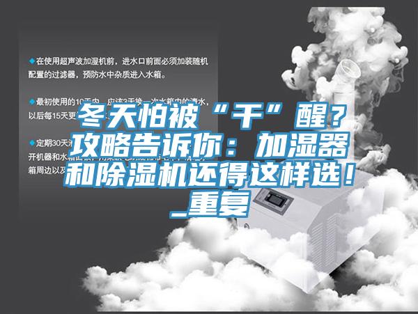 冬天怕被“干”醒？攻略告訴你：加濕器和除濕機(jī)還得這樣選！_重復(fù)