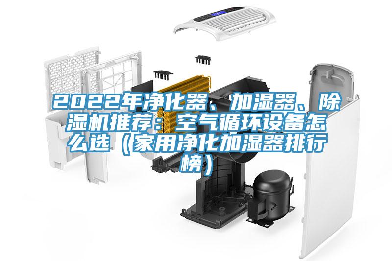 2022年凈化器、加濕器、除濕機(jī)推薦：空氣循環(huán)設(shè)備怎么選（家用凈化加濕器排行榜）