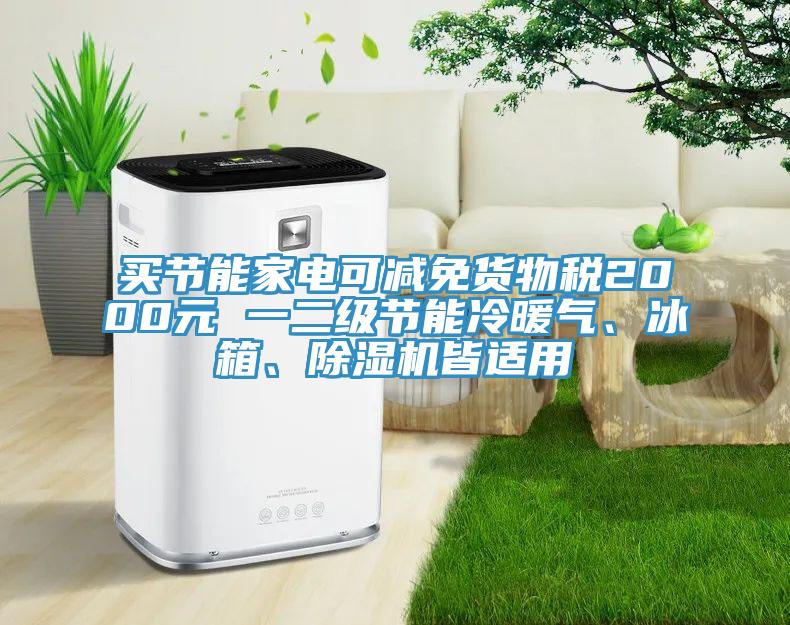 買節(jié)能家電可減免貨物稅2000元 一二級節(jié)能冷暖氣、冰箱、除濕機皆適用