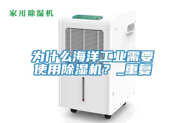 為什么海洋工業(yè)需要使用除濕機(jī)？_重復(fù)