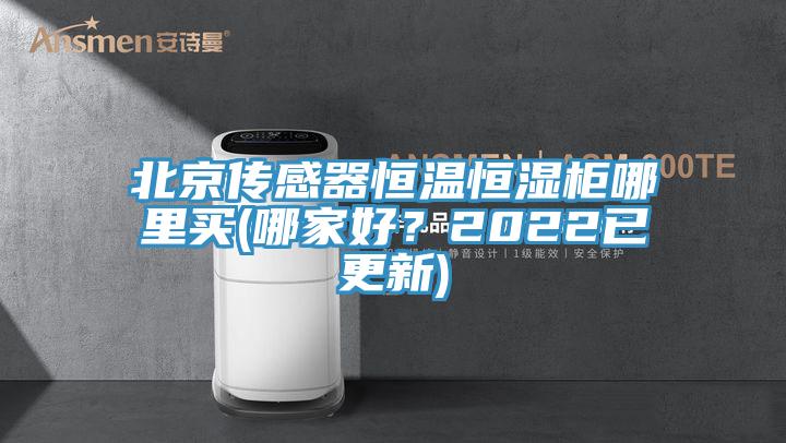 北京傳感器恒溫恒濕柜哪里買(哪家好？2022已更新)