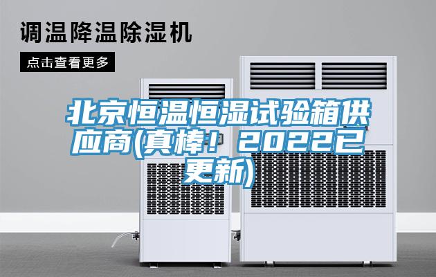 北京恒溫恒濕試驗(yàn)箱供應(yīng)商(真棒！2022已更新)