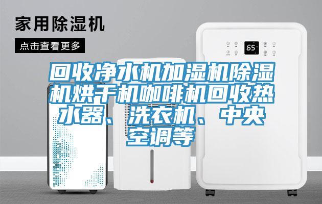 回收凈水機加濕機除濕機烘干機咖啡機回收熱水器、洗衣機、中央空調(diào)等