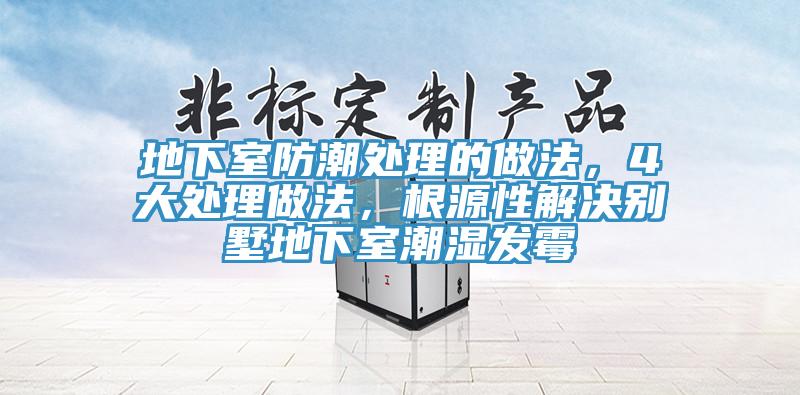 地下室防潮處理的做法，4大處理做法，根源性解決別墅地下室潮濕發(fā)霉