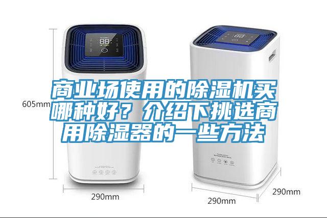 商業(yè)場使用的除濕機買哪種好？介紹下挑選商用除濕器的一些方法