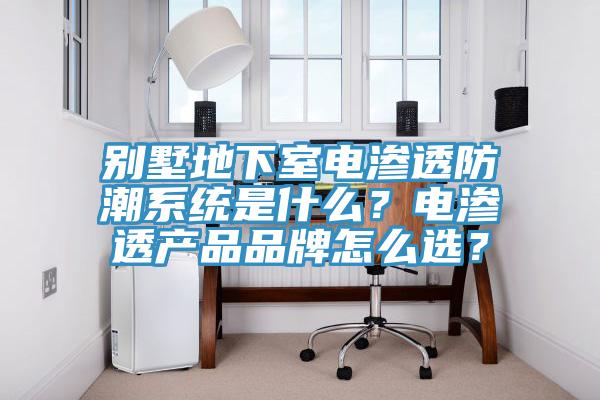 別墅地下室電滲透防潮系統(tǒng)是什么？電滲透產(chǎn)品品牌怎么選？