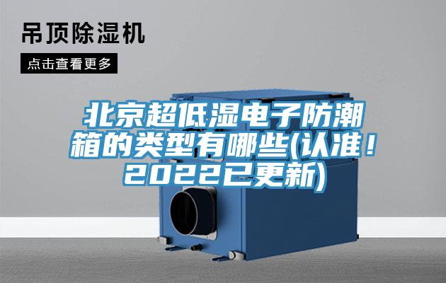 北京超低濕電子防潮箱的類型有哪些(認(rèn)準(zhǔn)！2022已更新)