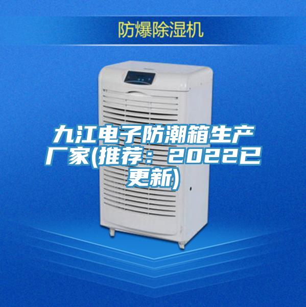 九江電子防潮箱生產廠家(推薦：2022已更新)