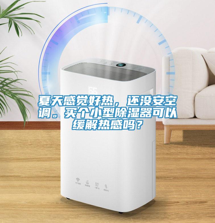 夏天感覺(jué)好熱，還沒(méi)安空調(diào)。買個(gè)小型除濕器可以緩解熱感嗎？