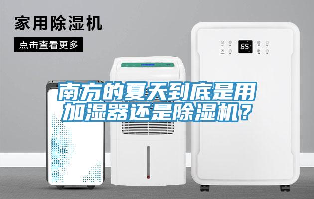 南方的夏天到底是用加濕器還是除濕機(jī)？