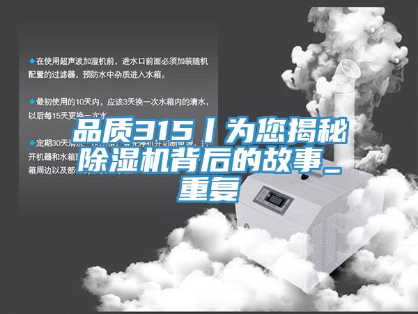 品質(zhì)315丨為您揭秘除濕機背后的故事_重復