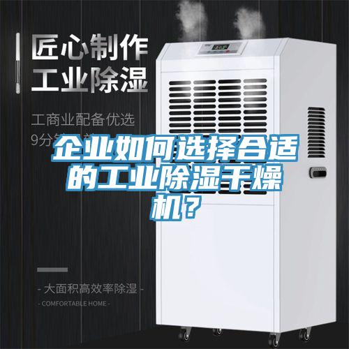 企業(yè)如何選擇合適的工業(yè)除濕干燥機(jī)？