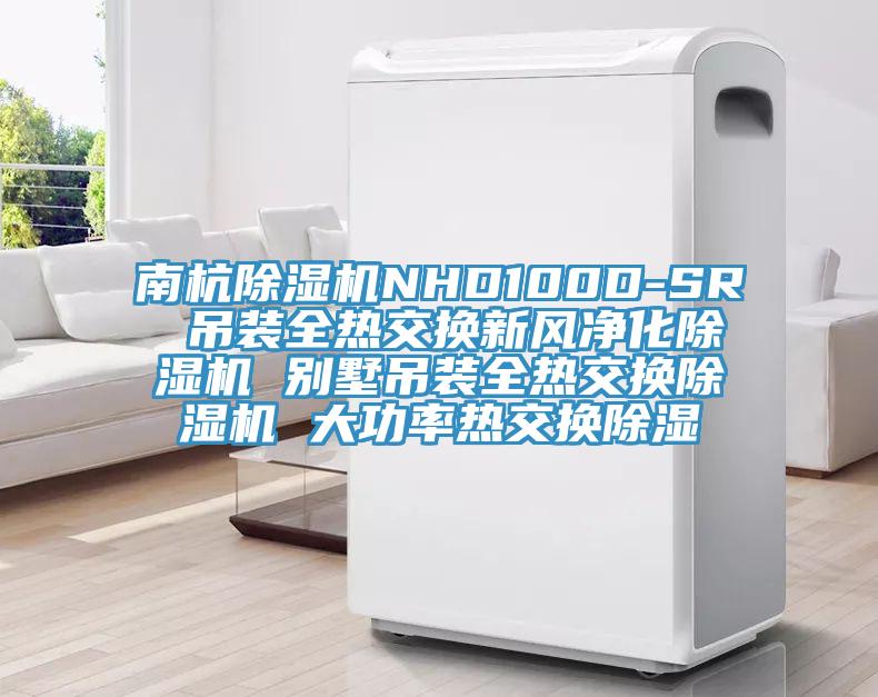 南杭除濕機NHD100D-SR 吊裝全熱交換新風(fēng)凈化除濕機 別墅吊裝全熱交換除濕機 大功率熱交換除濕