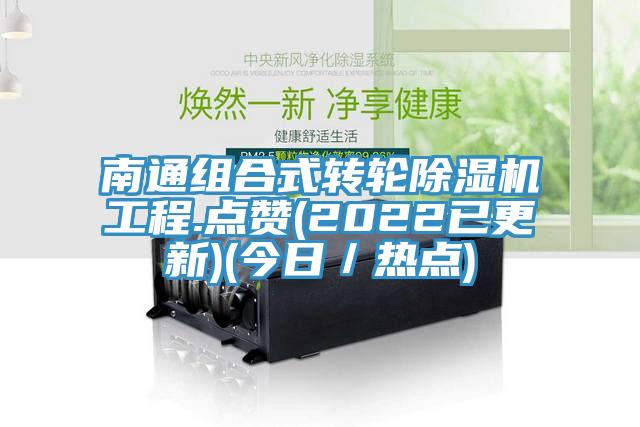 南通組合式轉(zhuǎn)輪除濕機工程.點贊(2022已更新)(今日／熱點)