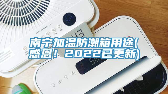 南寧加溫防潮箱用途(感恩！2022已更新)