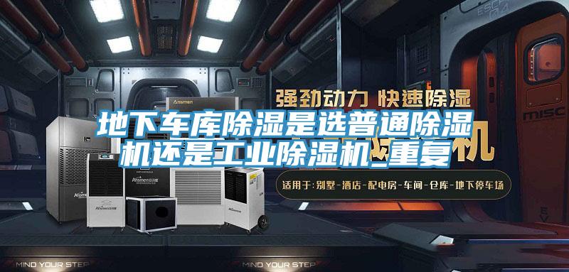 地下車庫除濕是選普通除濕機還是工業(yè)除濕機_重復