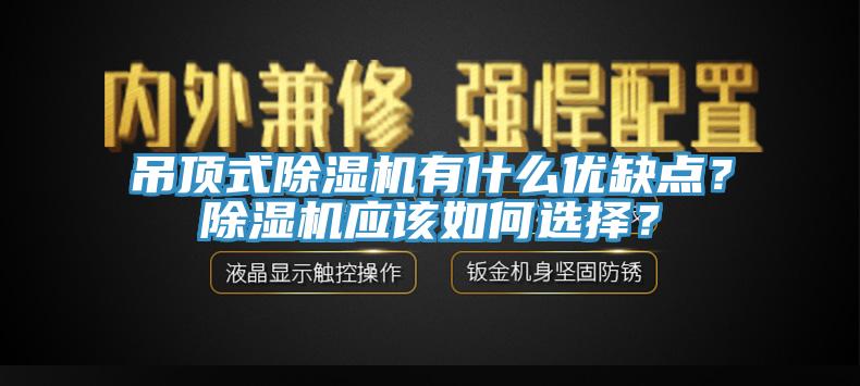 吊頂式除濕機(jī)有什么優(yōu)缺點(diǎn)？除濕機(jī)應(yīng)該如何選擇？