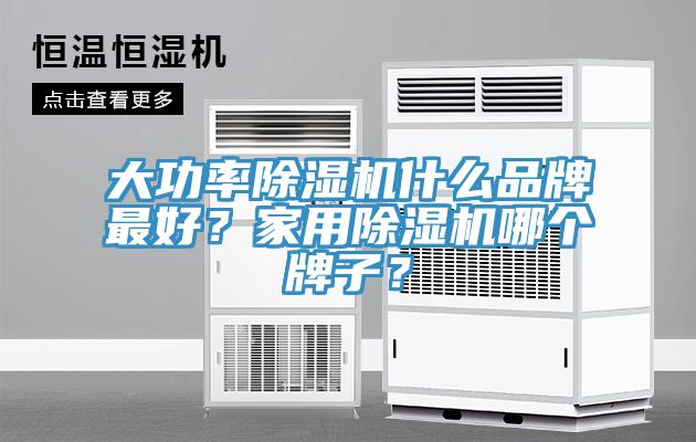 大功率除濕機什么品牌最好？家用除濕機哪個牌子？