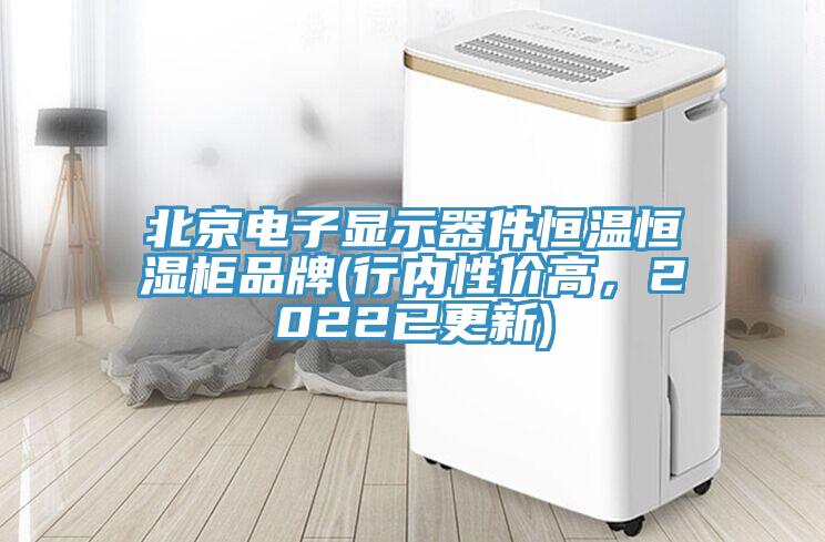 北京電子顯示器件恒溫恒濕柜品牌(行內(nèi)性價(jià)高，2022已更新)