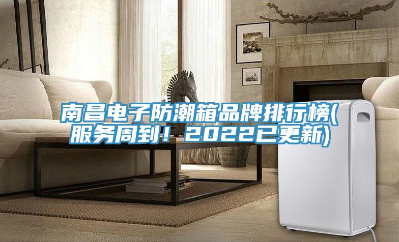 南昌電子防潮箱品牌排行榜(服務周到！2022已更新)