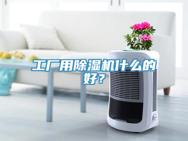 工廠用除濕機(jī)什么的好？