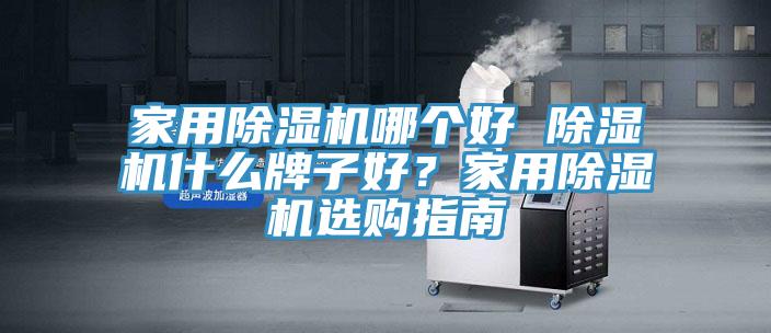 家用除濕機哪個好 除濕機什么牌子好？家用除濕機選購指南