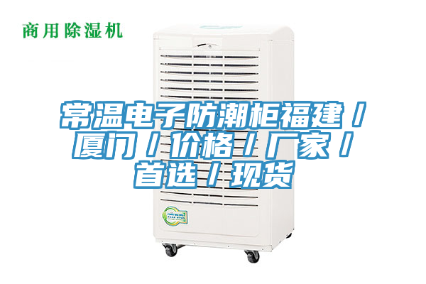 常溫電子防潮柜福建／廈門／價格／廠家／首選／現貨