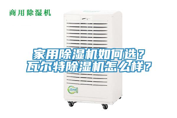 家用除濕機如何選？瓦爾特除濕機怎么樣？