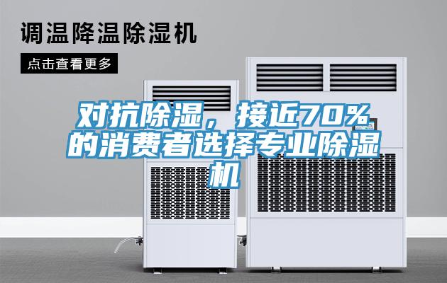 對抗除濕，接近70%的消費(fèi)者選擇專業(yè)除濕機(jī)