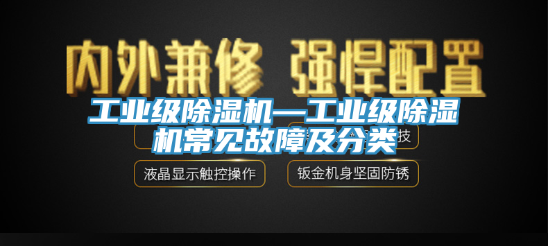 工業(yè)級(jí)除濕機(jī)—工業(yè)級(jí)除濕機(jī)常見(jiàn)故障及分類