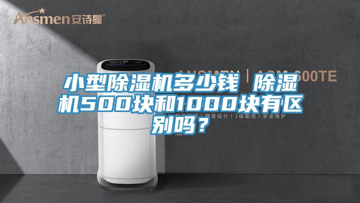 小型除濕機多少錢 除濕機500塊和1000塊有區(qū)別嗎？