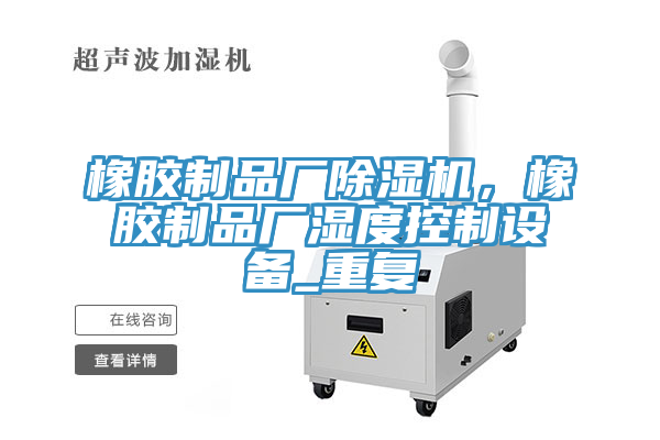 橡膠制品廠除濕機，橡膠制品廠濕度控制設(shè)備_重復(fù)