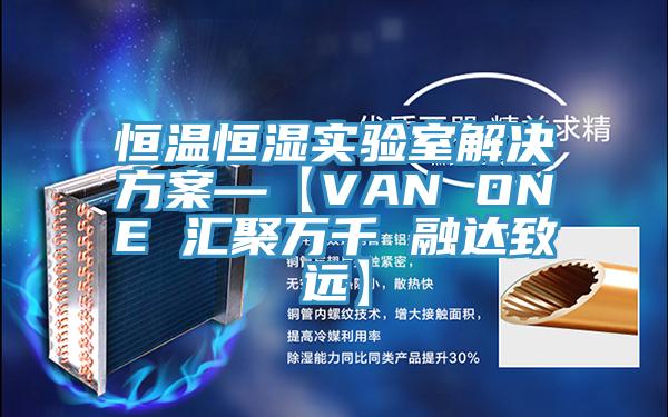 恒溫恒濕實驗室解決方案—【VAN ONE 匯聚萬千 融達(dá)致遠(yuǎn)】