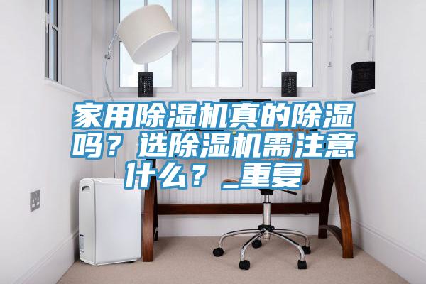 家用除濕機真的除濕嗎？選除濕機需注意什么？_重復