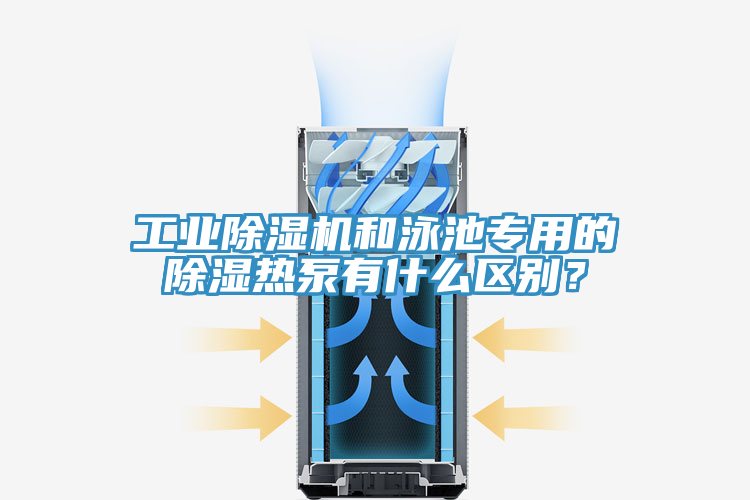 工業(yè)除濕機和泳池專用的除濕熱泵有什么區(qū)別？