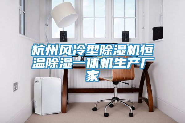 杭州風冷型除濕機恒溫除濕一體機生產(chǎn)廠家