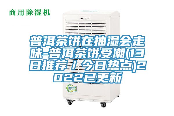 普洱茶餅在抽濕會走味-普洱茶餅受潮(13日推薦／今日熱點(diǎn))2022已更新