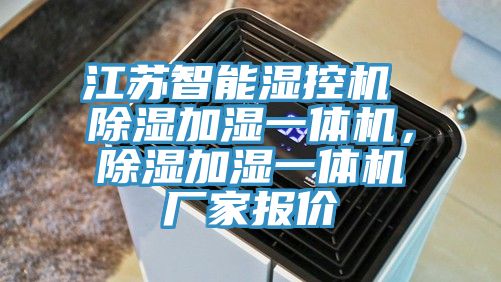 江蘇智能濕控機 除濕加濕一體機，除濕加濕一體機廠家報價