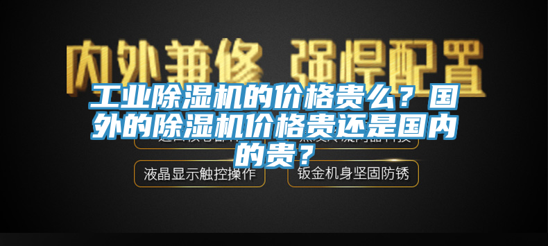 工業(yè)除濕機(jī)的價格貴么？國外的除濕機(jī)價格貴還是國內(nèi)的貴？