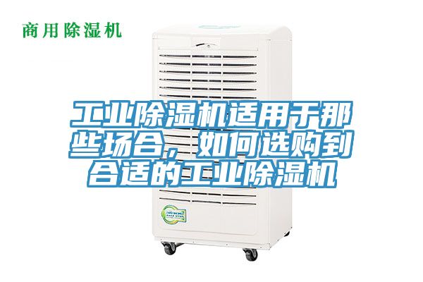 工業(yè)除濕機(jī)適用于那些場(chǎng)合，如何選購(gòu)到合適的工業(yè)除濕機(jī)