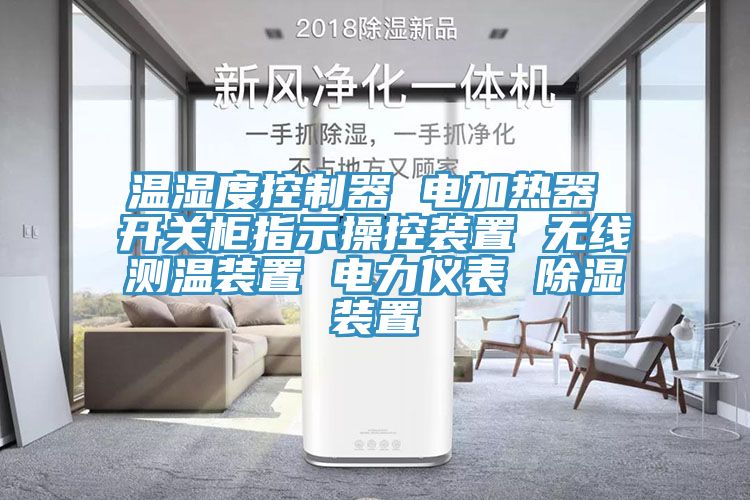 溫濕度控制器 電加熱器 開關(guān)柜指示操控裝置 無線測溫裝置 電力儀表 除濕裝置